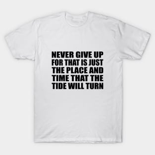 Never give up, for that is just the place and time that the tide will turn T-Shirt